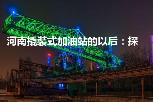 河南撬裝式加油站的以后：探索化工廠拆除領域的新技術和挑戰(zhàn)！
